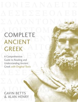 Complete Ancient Greek: A Comprehensive Guide to Reading and Understanding Ancient Greek, with Original Texts by Betts, Gavin