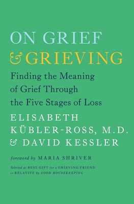On Grief & Grieving: Finding the Meaning of Grief Through the Five Stages of Loss by Kübler-Ross, Elisabeth