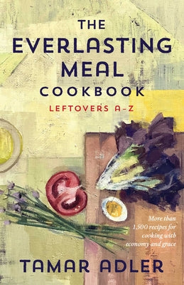 The Everlasting Meal Cookbook: Leftovers A-Z by Adler, Tamar