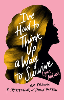 I've Had to Think Up a Way to Survive: On Trauma, Persistence, and Dolly Parton by Melnick, Lynn