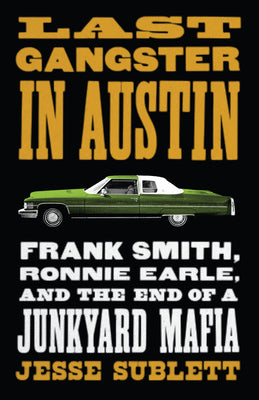 Last Gangster in Austin: Frank Smith, Ronnie Earle, and the End of a Junkyard Mafia by Sublett, Jesse