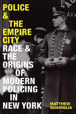 Police and the Empire City: Race and the Origins of Modern Policing in New York by Guariglia, Matthew