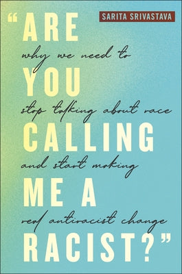 Are You Calling Me a Racist?: Why We Need to Stop Talking about Race and Start Making Real Antiracist Change by Srivastava, Sarita