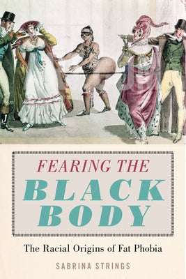 Fearing the Black Body: The Racial Origins of Fat Phobia by Strings, Sabrina