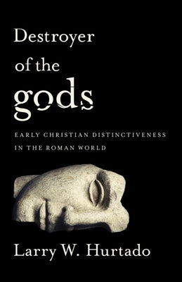 Destroyer of the Gods: Early Christian Distinctiveness in the Roman World by Hurtado, Larry W.