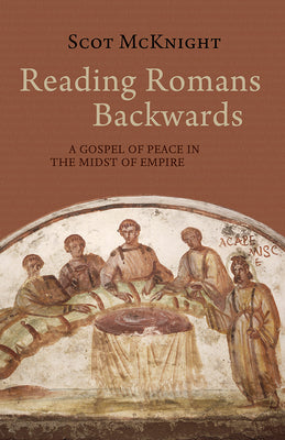 Reading Romans Backwards: A Gospel of Peace in the Midst of Empire by McKnight, Scot