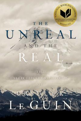 The Unreal and the Real: The Selected Short Stories of Ursula K. Le Guin by Le Guin, Ursula K.