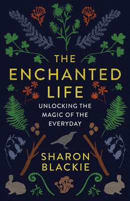 The Enchanted Life: Unlocking the Magic of the Everyday by Blackie, Sharon