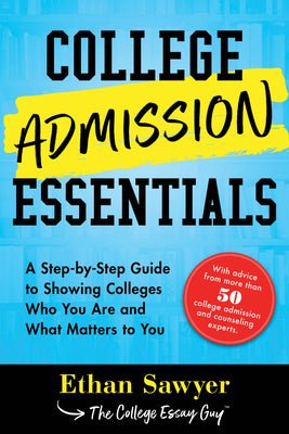 College Admission Essentials: A Step-By-Step Guide to Showing Colleges Who You Are and What Matters to You by Sawyer, Ethan