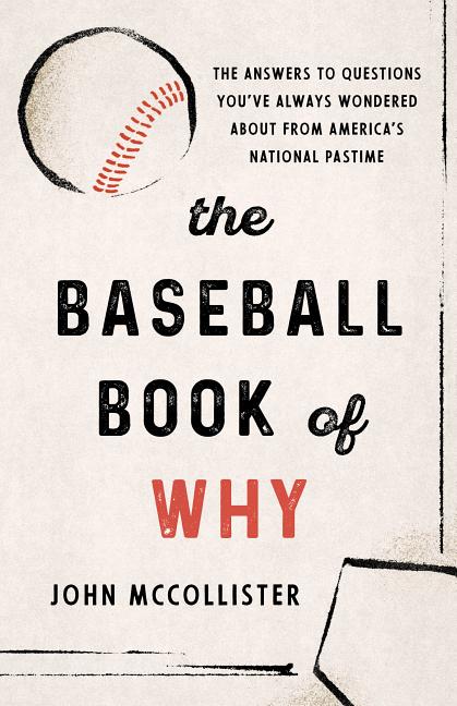 The Baseball Book of Why: The Answers to Questions You've Always Wondered about from America's National Pastime by McCollister, John