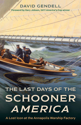 The Last Days of the Schooner America: A Lost Icon at the Annapolis Warship Factory by Gendell, David