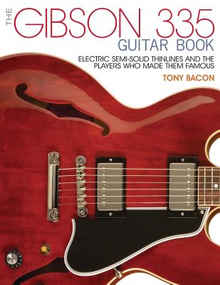 The Gibson 335 Guitar Book: Electric Semi-Solid Thinlines and the Players Who Made Them Famous by Bacon, Tony