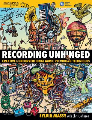 Recording Unhinged: Creative and Unconventional Music Recording Techniques by Massy, Sylvia