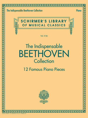 The Indispensable Beethoven Collection - 12 Famous Piano Pieces: Schirmer's Library of Musical Classics Vol. 2126 by Beethoven, Ludwig Van