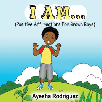 I Am...: Positive Affirmations for Brown Boys by Rodriguez, Ayesha