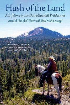 Hush of the Land: A Lifetime in the Bob Marshall Wilderness by Elser, Arnold Smoke