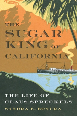 The Sugar King of California: The Life of Claus Spreckels by Bonura, Sandra E.