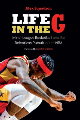 Life in the G: Minor League Basketball and the Relentless Pursuit of the NBA by Squadron, Alex
