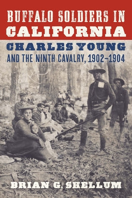 Buffalo Soldiers in California: Charles Young and the Ninth Cavalry, 1902-1904 by Shellum, Brian G.