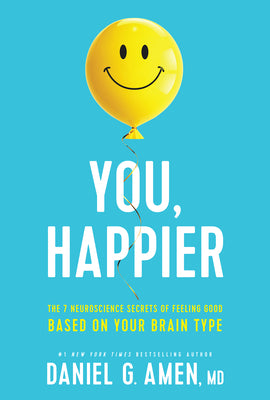 You, Happier: The 7 Neuroscience Secrets of Feeling Good Based on Your Brain Type by Amen MD Daniel G.
