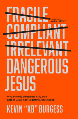 Dangerous Jesus: Why the Only Thing More Risky Than Getting Jesus Right Is Getting Jesus Wrong by Burgess, Kevin Kb