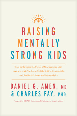 Raising Mentally Strong Kids: How to Combine the Power of Neuroscience with Love and Logic to Grow Confident, Kind, Responsible, and Resilient Child by Amen MD Daniel G.