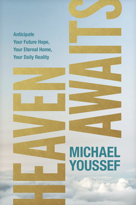 Heaven Awaits: Anticipate Your Future Hope, Your Eternal Home, Your Daily Reality by Youssef, Michael