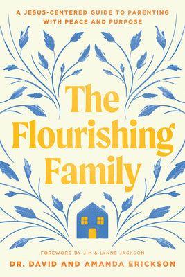 The Flourishing Family: A Jesus-Centered Guide to Parenting with Peace and Purpose by Erickson, David