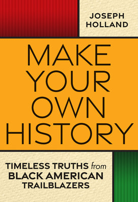 Make Your Own History: Timeless Truths from Black American Trailblazers by Holland, Joseph H.