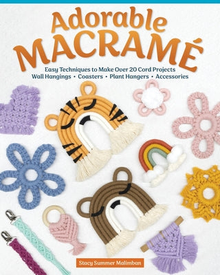 Adorable Macramé: Easy Techniques to Make Over 20 Cord Projects--Wall Hangings, Coasters, Plant Hangers, Accessories by Malimban, Stacy