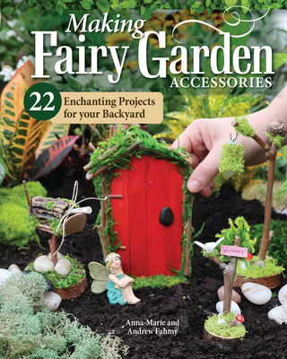 Making Fairy Garden Accessories: 22 Enchanting Projects for Your Backyard by Fahmy, Anna-Marie