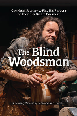 The Blind Woodsman: One Man's Journey to Find His Purpose on the Other Side of Darkness by Furniss, John