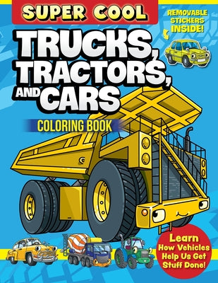 Super Cool Trucks, Tractors, and Cars Coloring Book: Learn How Vehicles Help Us Get Stuff Done! by Clark, Matthew