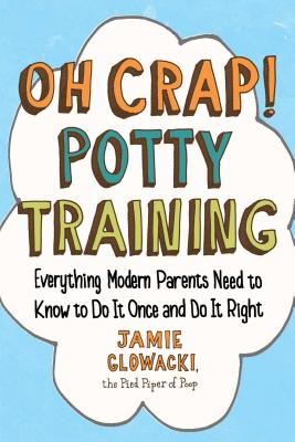 Oh Crap! Potty Training: Everything Modern Parents Need to Know to Do It Once and Do It Rightvolume 1 by Glowacki, Jamie