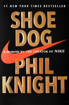 Shoe Dog: A Memoir by the Creator of Nike by Knight, Phil