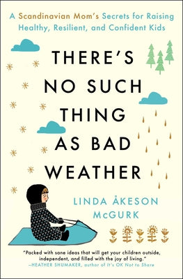 There's No Such Thing as Bad Weather: A Scandinavian Mom's Secrets for Raising Healthy, Resilient, and Confident Kids (from Friluftsliv to Hygge) by McGurk, Linda Åkeson