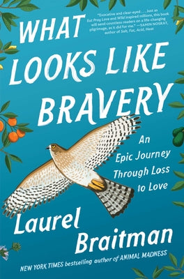 What Looks Like Bravery: An Epic Journey Through Loss to Love by Braitman, Laurel