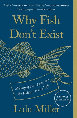 Why Fish Don't Exist: A Story of Loss, Love, and the Hidden Order of Life by Miller, Lulu