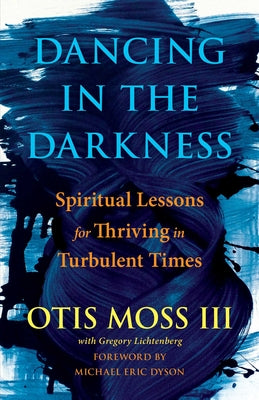 Dancing in the Darkness: Spiritual Lessons for Thriving in Turbulent Times by Moss III, Otis