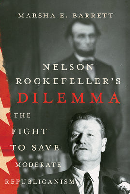 Nelson Rockefeller's Dilemma: The Fight to Save Moderate Republicanism by Barrett, Marsha E.