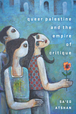 Queer Palestine and the Empire of Critique by Atshan, Sa'ed