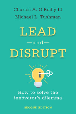 Lead and Disrupt: How to Solve the Innovator's Dilemma, Second Edition by O'Reilly, Charles A.