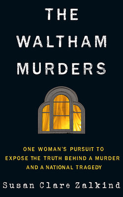 The Waltham Murders: One Woman's Pursuit to Expose the Truth Behind a Murder and a National Tragedy by Zalkind, Susan Clare