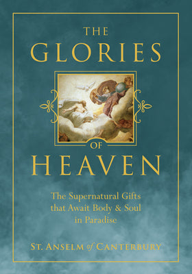 The Glories of Heaven: The Supernatural Gifts That Await Body and Soul in Paradise by St Anselm