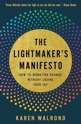 The Lightmaker's Manifesto: How to Work for Change Without Losing Your Joy by Walrond, Karen