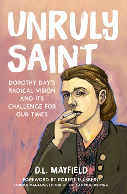 Unruly Saint: Dorothy Day's Radical Vision and Its Challenge for Our Times by Mayfield, D. L.