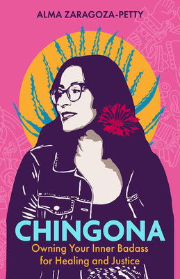 Chingona: Owning Your Inner Badass for Healing and Justice by Zaragoza-Petty, Alma