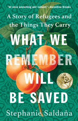 What We Remember Will Be Saved: A Story of Refugees and the Things They Carry by Saldaña, Stephanie