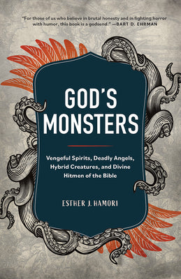 God's Monsters: Vengeful Spirits, Deadly Angels, Hybrid Creatures, and Divine Hitmen of the Bible by Hamori, Esther J.