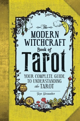 The Modern Witchcraft Book of Tarot: Your Complete Guide to Understanding the Tarot by Alexander, Skye